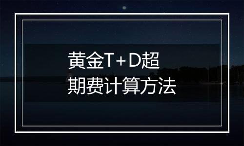 黄金T+D超期费计算方法