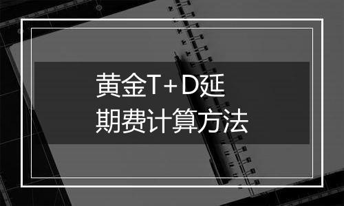 黄金T+D延期费计算方法
