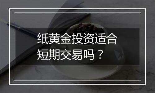 纸黄金投资适合短期交易吗?