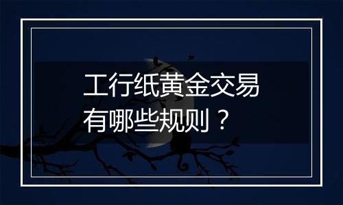 工行纸黄金交易有哪些规则？