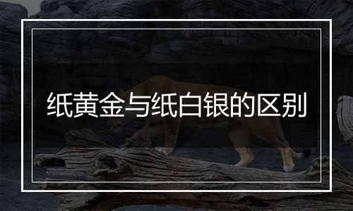 纸黄金与纸白银的区别