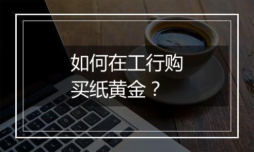 如何在工行购买纸黄金？