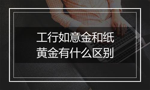 工行如意金和纸黄金有什么区别