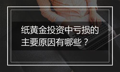 纸黄金投资中亏损的主要原因有哪些？