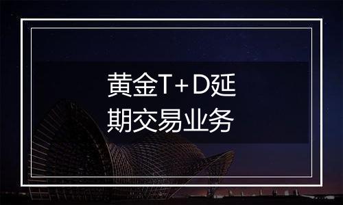 黄金T+D延期交易业务