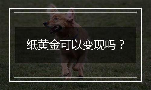 纸黄金可以变现吗？