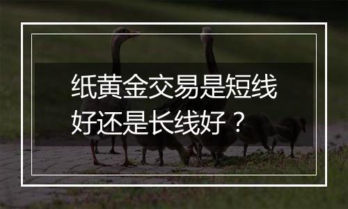 纸黄金交易是短线好还是长线好？