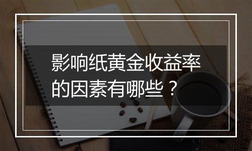 影响纸黄金收益率的因素有哪些?