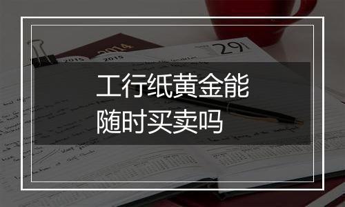 工行纸黄金能随时买卖吗