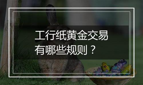 工行纸黄金交易有哪些规则?