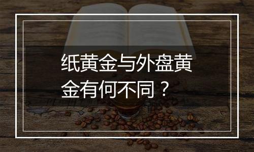 纸黄金与外盘黄金有何不同?