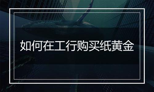 如何在工行购买纸黄金