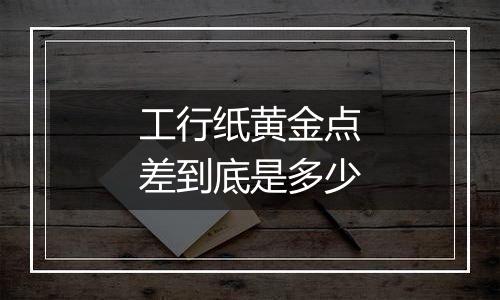 工行纸黄金点差到底是多少