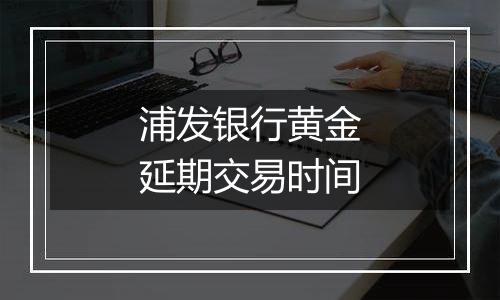 浦发银行黄金延期交易时间