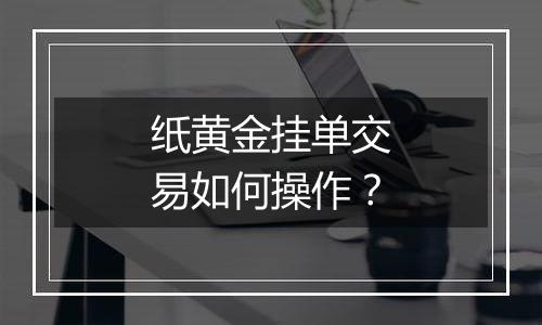 纸黄金挂单交易如何操作?