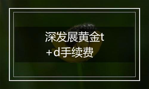 深发展黄金t+d手续费