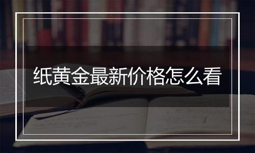 纸黄金最新价格怎么看