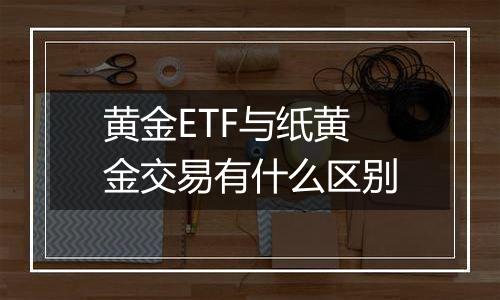 黄金ETF与纸黄金交易有什么区别
