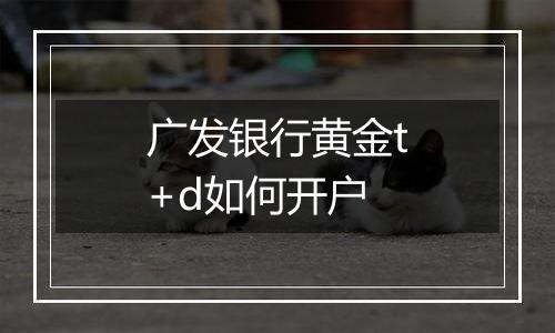广发银行黄金t+d如何开户