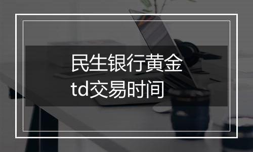 民生银行黄金td交易时间