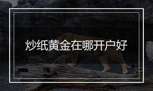 炒纸黄金在哪开户好