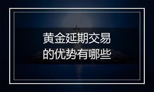黄金延期交易的优势有哪些