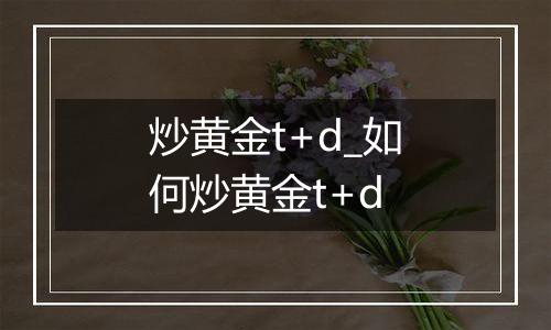 炒黄金t+d_如何炒黄金t+d