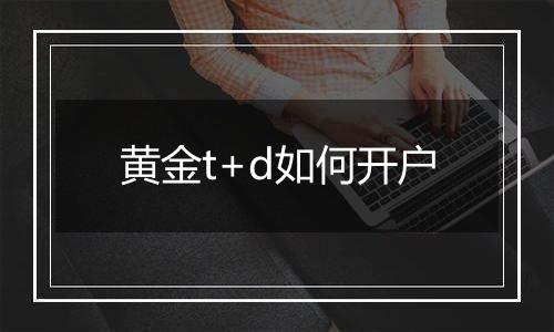黄金t+d如何开户