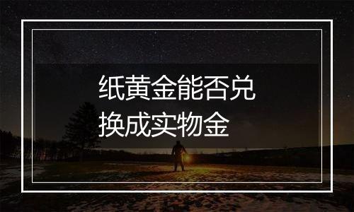 纸黄金能否兑换成实物金