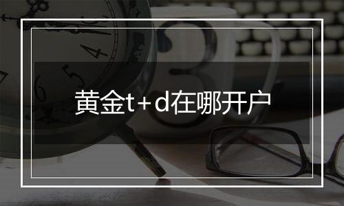 黄金t+d在哪开户