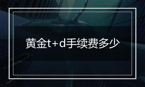 黄金t+d手续费多少