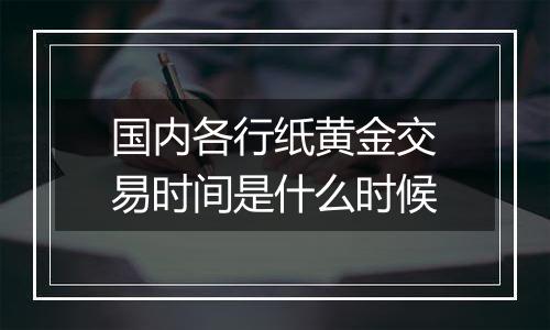 国内各行纸黄金交易时间是什么时候