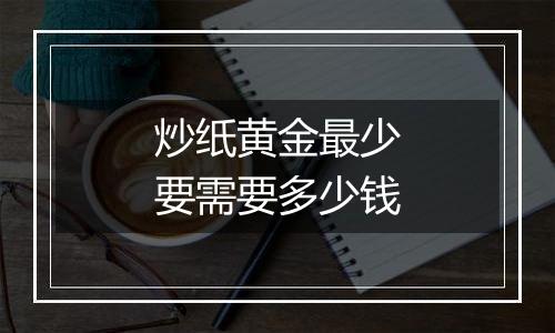 炒纸黄金最少要需要多少钱