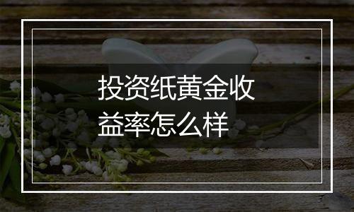 投资纸黄金收益率怎么样