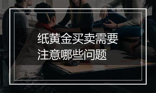 纸黄金买卖需要注意哪些问题