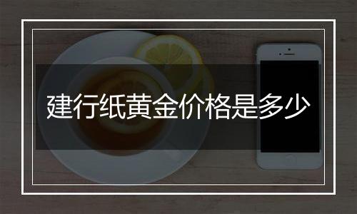 建行纸黄金价格是多少