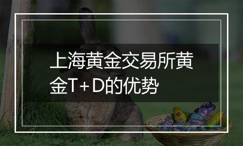 上海黄金交易所黄金T+D的优势