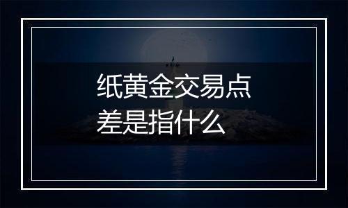 纸黄金交易点差是指什么