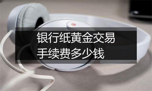 银行纸黄金交易手续费多少钱
