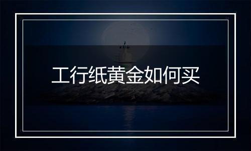 工行纸黄金如何买