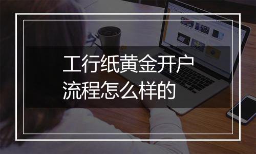工行纸黄金开户流程怎么样的