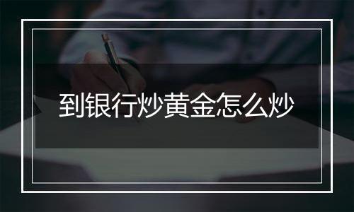 到银行炒黄金怎么炒
