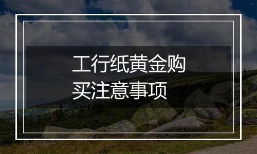 工行纸黄金购买注意事项