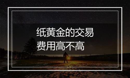纸黄金的交易费用高不高