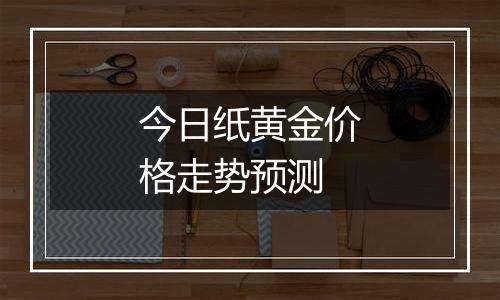 今日纸黄金价格走势预测