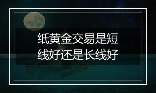 纸黄金交易是短线好还是长线好