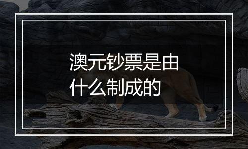 澳元钞票是由什么制成的