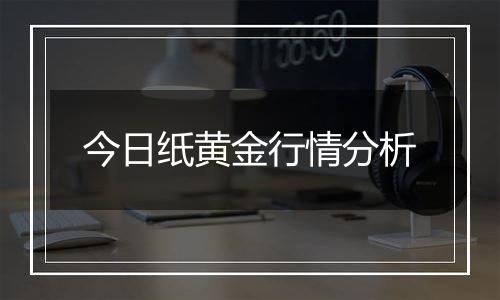 今日纸黄金行情分析