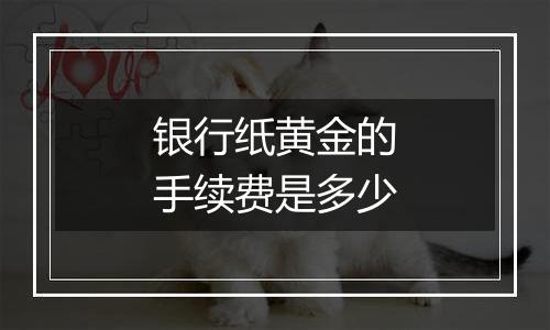 银行纸黄金的手续费是多少