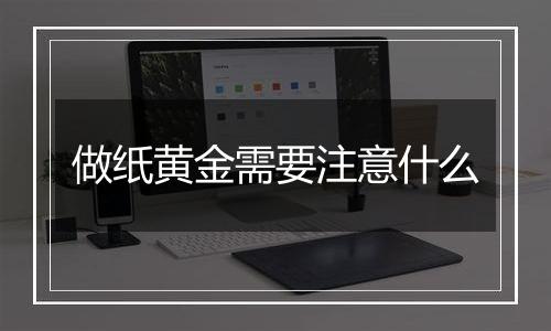 做纸黄金需要注意什么